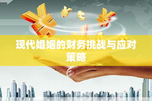 西市现代婚姻的财务挑战与应对策略