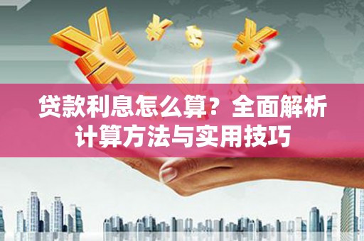 西市贷款利息怎么算？全面解析计算方法与实用技巧