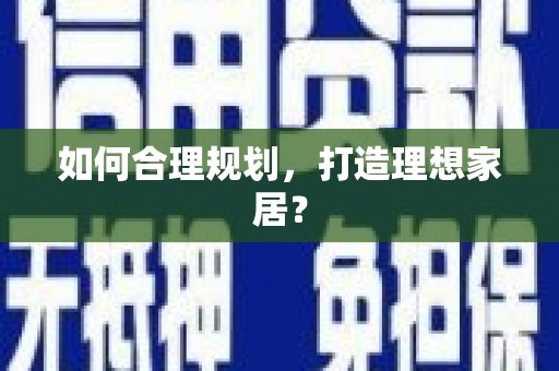 西市如何合理规划，打造理想家居？