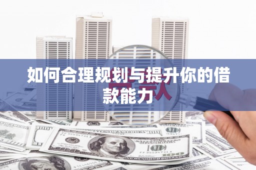 西市如何合理规划与提升你的借款能力