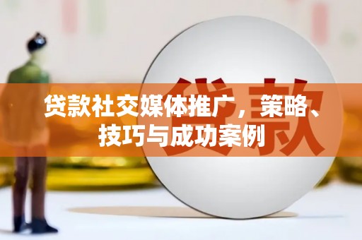 西市贷款社交媒体推广，策略、技巧与成功案例