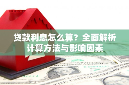 西市贷款利息怎么算？全面解析计算方法与影响因素