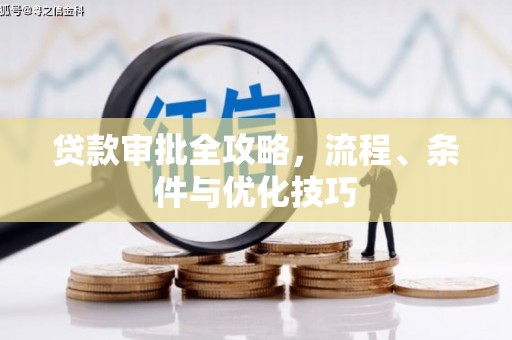 西市贷款审批全攻略，流程、条件与优化技巧
