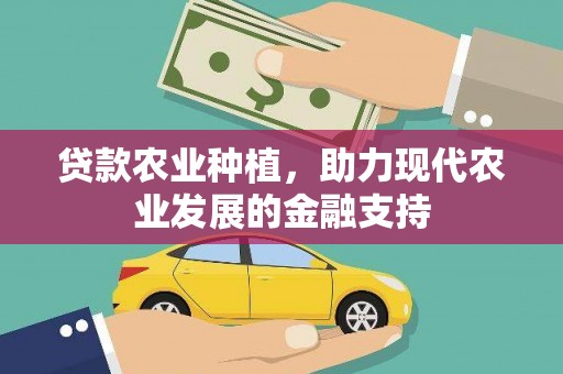 西市贷款农业种植，助力现代农业发展的金融支持