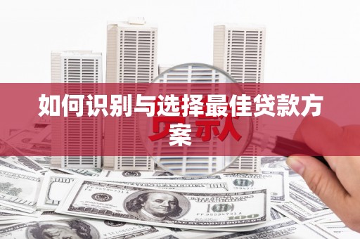 西市如何识别与选择最佳贷款方案