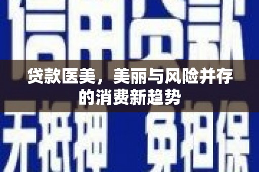 西市贷款医美，美丽与风险并存的消费新趋势