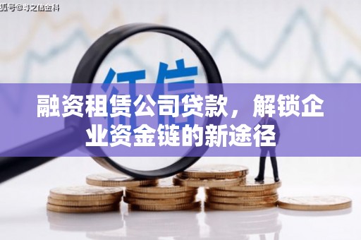 西市融资租赁公司贷款，解锁企业资金链的新途径