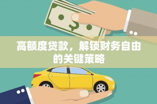 西市高额度贷款，解锁财务自由的关键策略